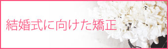 結婚式に向けた矯正